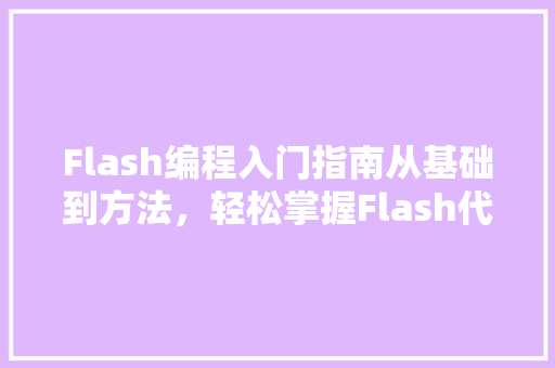Flash编程入门指南从基础到方法，轻松掌握Flash代码方法