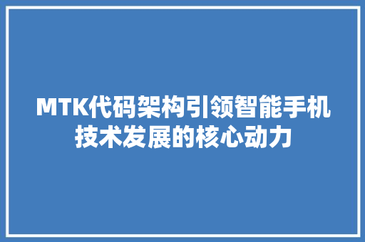 MTK代码架构引领智能手机技术发展的核心动力