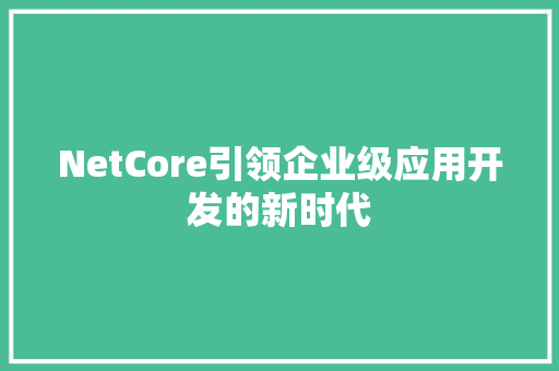 NetCore引领企业级应用开发的新时代