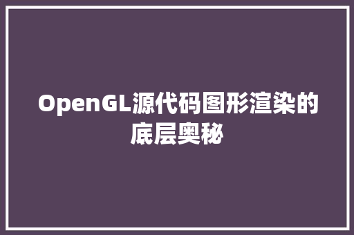 OpenGL源代码图形渲染的底层奥秘