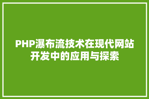PHP瀑布流技术在现代网站开发中的应用与探索