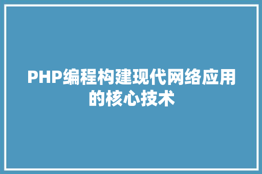 PHP编程构建现代网络应用的核心技术