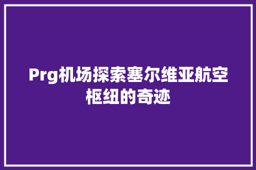 Prg机场探索塞尔维亚航空枢纽的奇迹