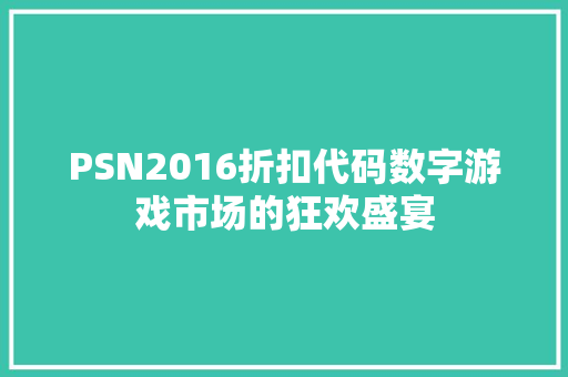 PSN2016折扣代码数字游戏市场的狂欢盛宴