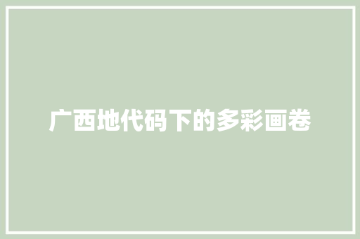 广西地代码下的多彩画卷
