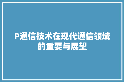 P通信技术在现代通信领域的重要与展望