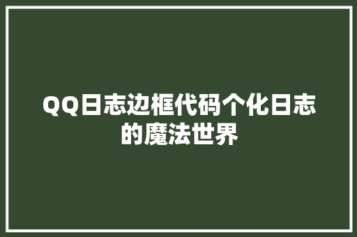 QQ日志边框代码个化日志的魔法世界
