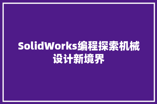 SolidWorks编程探索机械设计新境界