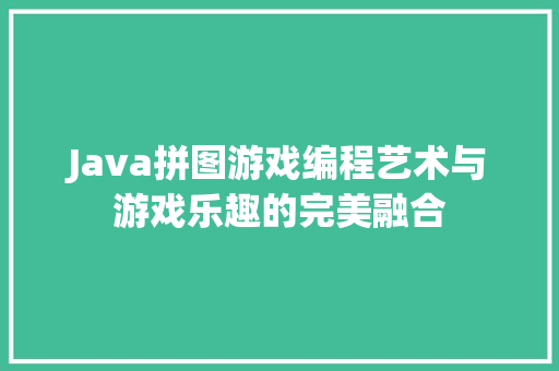 Java拼图游戏编程艺术与游戏乐趣的完美融合