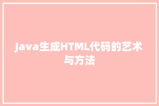 Java生成HTML代码的艺术与方法