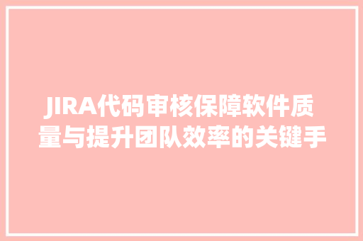 JIRA代码审核保障软件质量与提升团队效率的关键手段