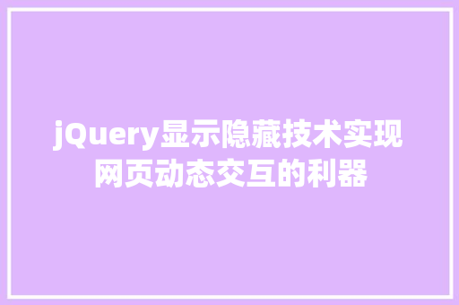 jQuery显示隐藏技术实现网页动态交互的利器