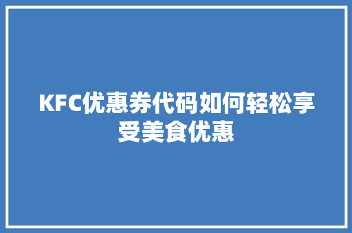 KFC优惠券代码如何轻松享受美食优惠