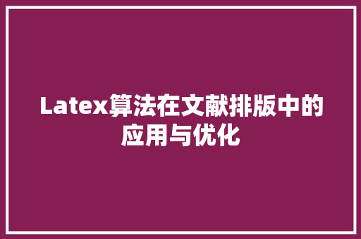 Latex算法在文献排版中的应用与优化