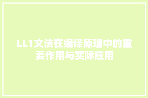 LL1文法在编译原理中的重要作用与实际应用