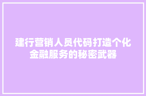 建行营销人员代码打造个化金融服务的秘密武器