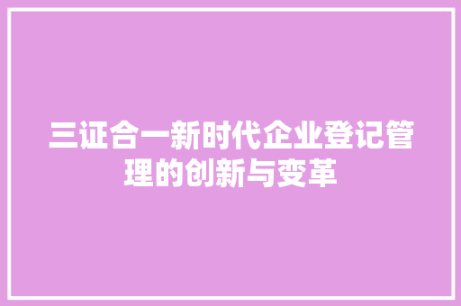 三证合一新时代企业登记管理的创新与变革