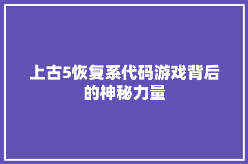 上古5恢复系代码游戏背后的神秘力量