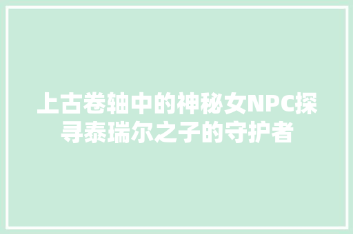 上古卷轴中的神秘女NPC探寻泰瑞尔之子的守护者
