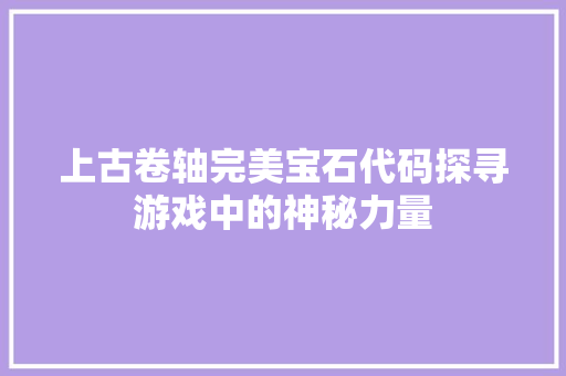 上古卷轴完美宝石代码探寻游戏中的神秘力量