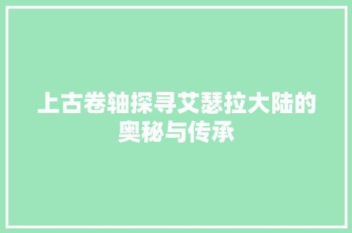 上古卷轴探寻艾瑟拉大陆的奥秘与传承