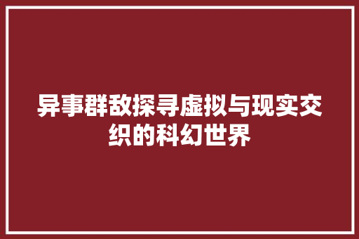 异事群敌探寻虚拟与现实交织的科幻世界