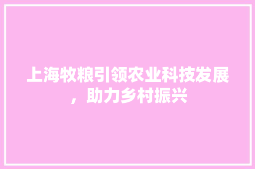 上海牧粮引领农业科技发展，助力乡村振兴