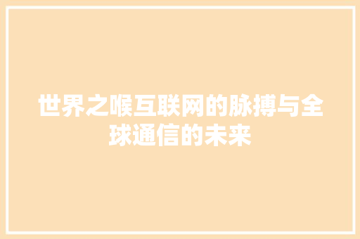 世界之喉互联网的脉搏与全球通信的未来