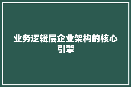 业务逻辑层企业架构的核心引擎