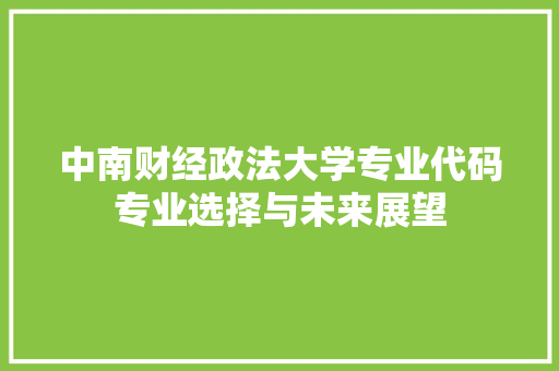 中南财经政法大学专业代码专业选择与未来展望