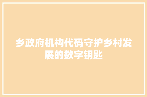乡政府机构代码守护乡村发展的数字钥匙