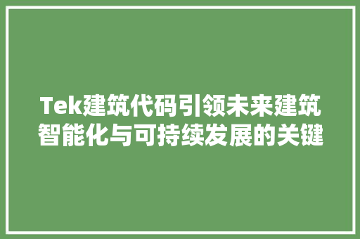 Tek建筑代码引领未来建筑智能化与可持续发展的关键技术