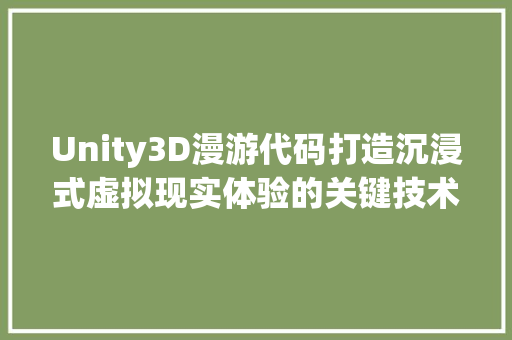 Unity3D漫游代码打造沉浸式虚拟现实体验的关键技术