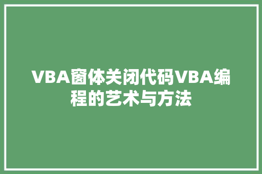 VBA窗体关闭代码VBA编程的艺术与方法