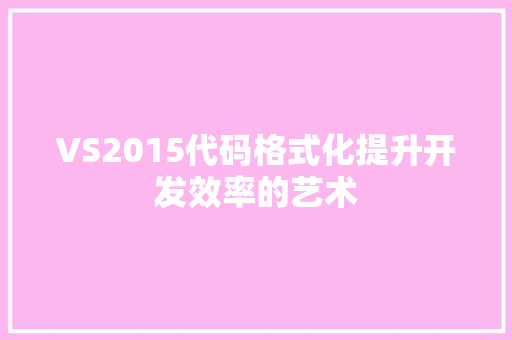 VS2015代码格式化提升开发效率的艺术
