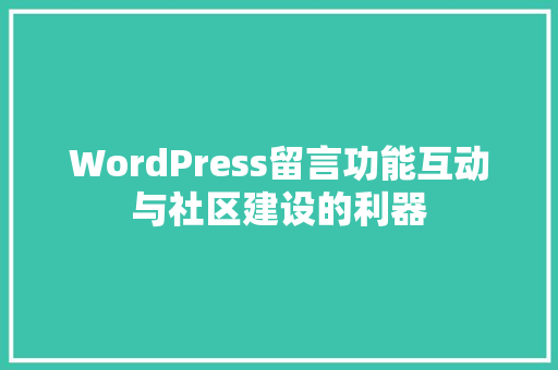 WordPress留言功能互动与社区建设的利器