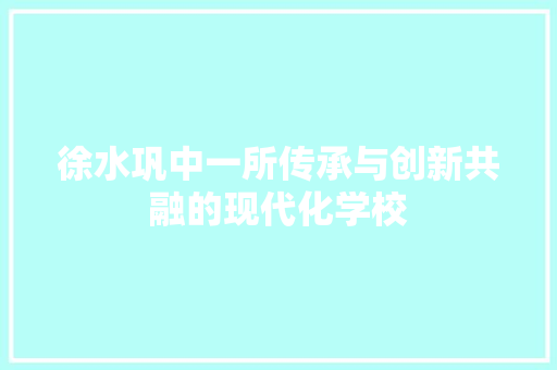 徐水巩中一所传承与创新共融的现代化学校