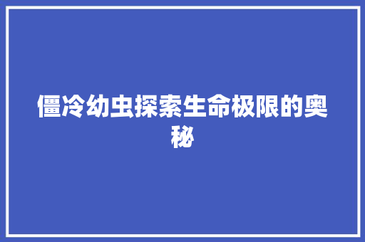 僵冷幼虫探索生命极限的奥秘