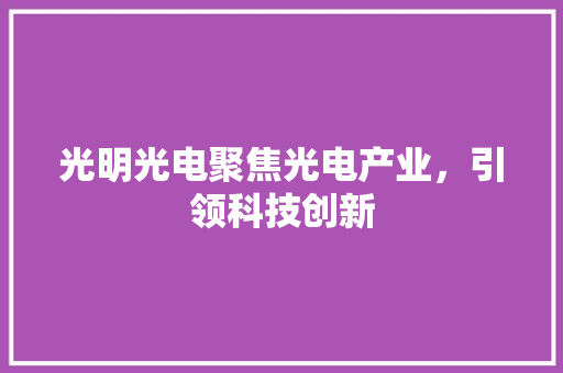 光明光电聚焦光电产业，引领科技创新