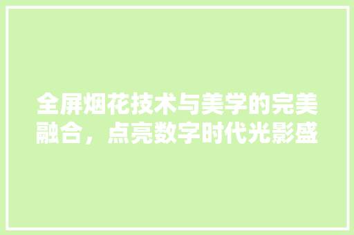 全屏烟花技术与美学的完美融合，点亮数字时代光影盛宴