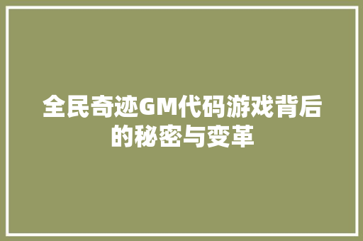 全民奇迹GM代码游戏背后的秘密与变革