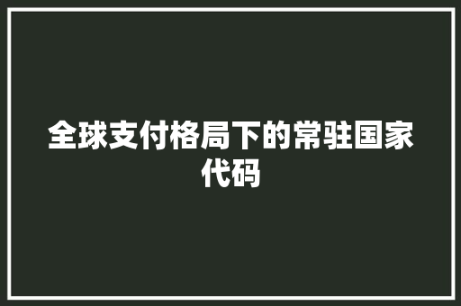 全球支付格局下的常驻国家代码