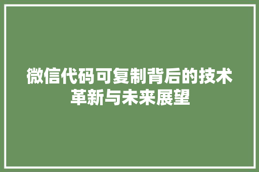 微信代码可复制背后的技术革新与未来展望