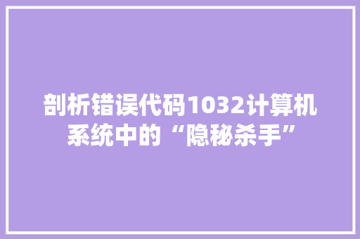 剖析错误代码1032计算机系统中的“隐秘杀手”