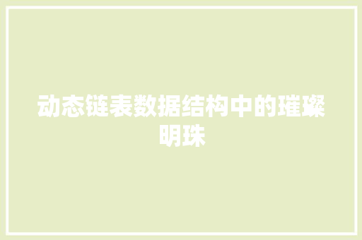 动态链表数据结构中的璀璨明珠