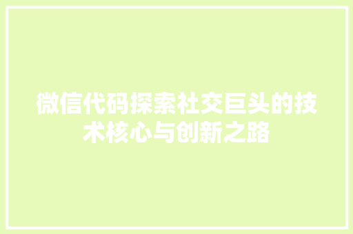 微信代码探索社交巨头的技术核心与创新之路