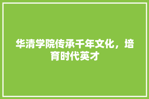 华清学院传承千年文化，培育时代英才