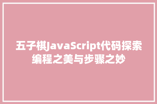 五子棋JavaScript代码探索编程之美与步骤之妙