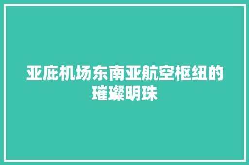 亚庇机场东南亚航空枢纽的璀璨明珠