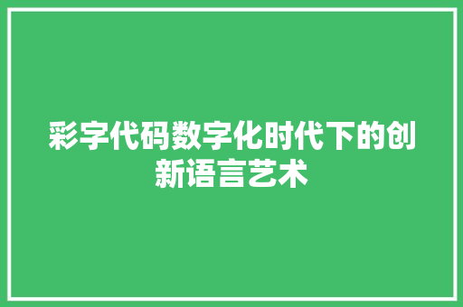 彩字代码数字化时代下的创新语言艺术